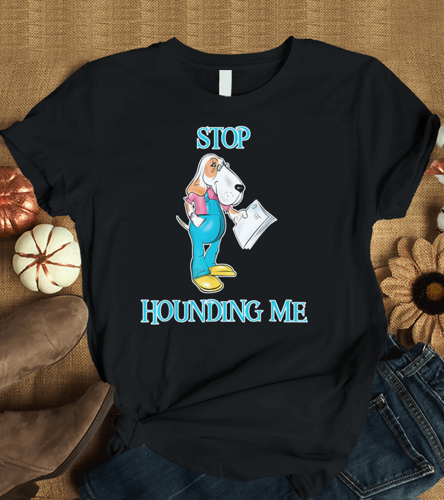 Stop Hounding Me Basset Hound Bloodhound Funny T-Shirt