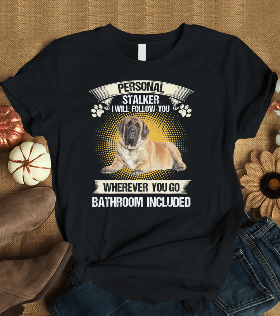 Personal Stalker English Mastiff I Will Follow You Wherever You Go Bathroom Included T-Shirt