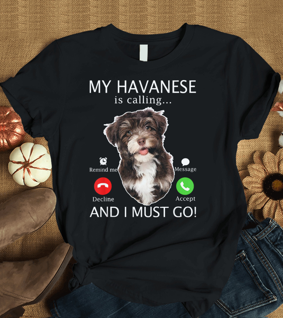 My Havanese Is Calling Remind Me Decline Message Accept And I Must Go T-Shirt
