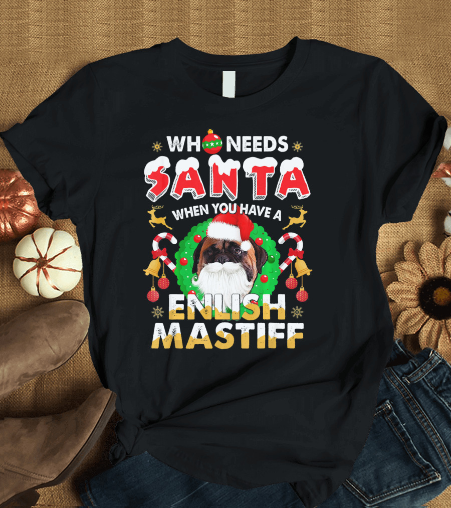 Who Needs Santa When You Have a English Mastiff T-Shirt