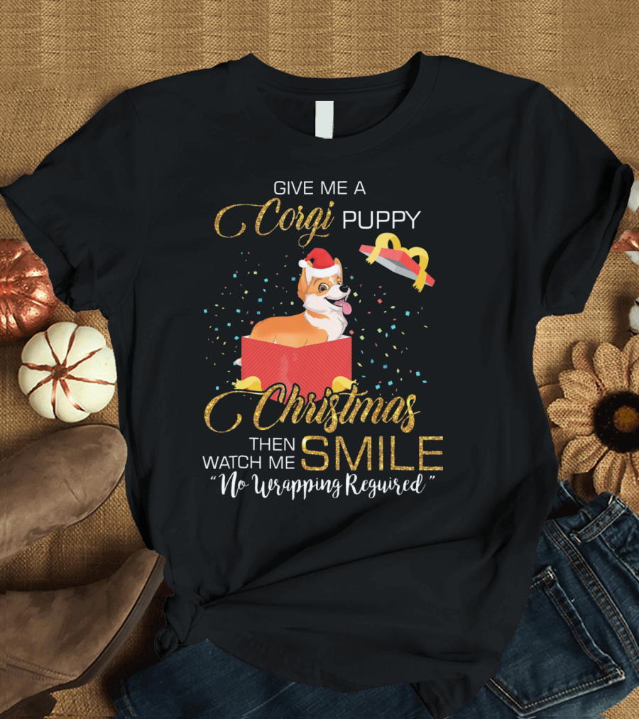 Give Me a Corgi Puppy Christmas Then Watch Me Smile No Wrapping Required T-Shirt