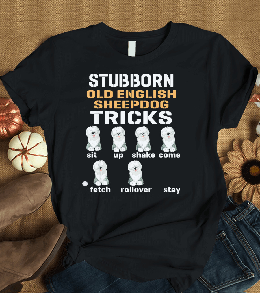 Stubborn Old English Sheepdog Tricks Sit Up Shake Come Fetch Rollover Stay T-Shirt