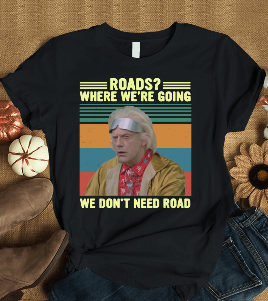 ROADS? WHERE WE'RE GOING WE DON'T NEED ROADS Dr. Emmett Brown T-Shirt