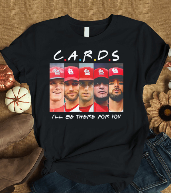 T-Shirt: C.A.R.D.S St. Louis Cardinals I'll Be There for You T-Shirt C.A.R.D.S St. Louis Cardinals I'll Be There for You T-Shirt