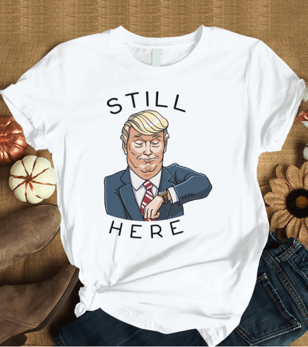 T-Shirt: Still Here Donald Trump Watch Time T-Shirt Still Here Donald Trump Watch Time T-Shirt