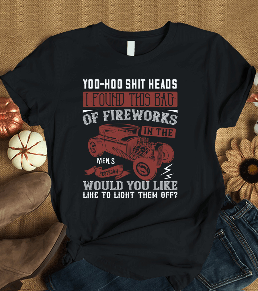 YOO-HOO SHIT HEADS I FOUND THIS BAG OF FIREWORKS IN THE MEN'S RESTROOM WOULD YOU LIKE TO LIGHT THEM OFF T-Shirt