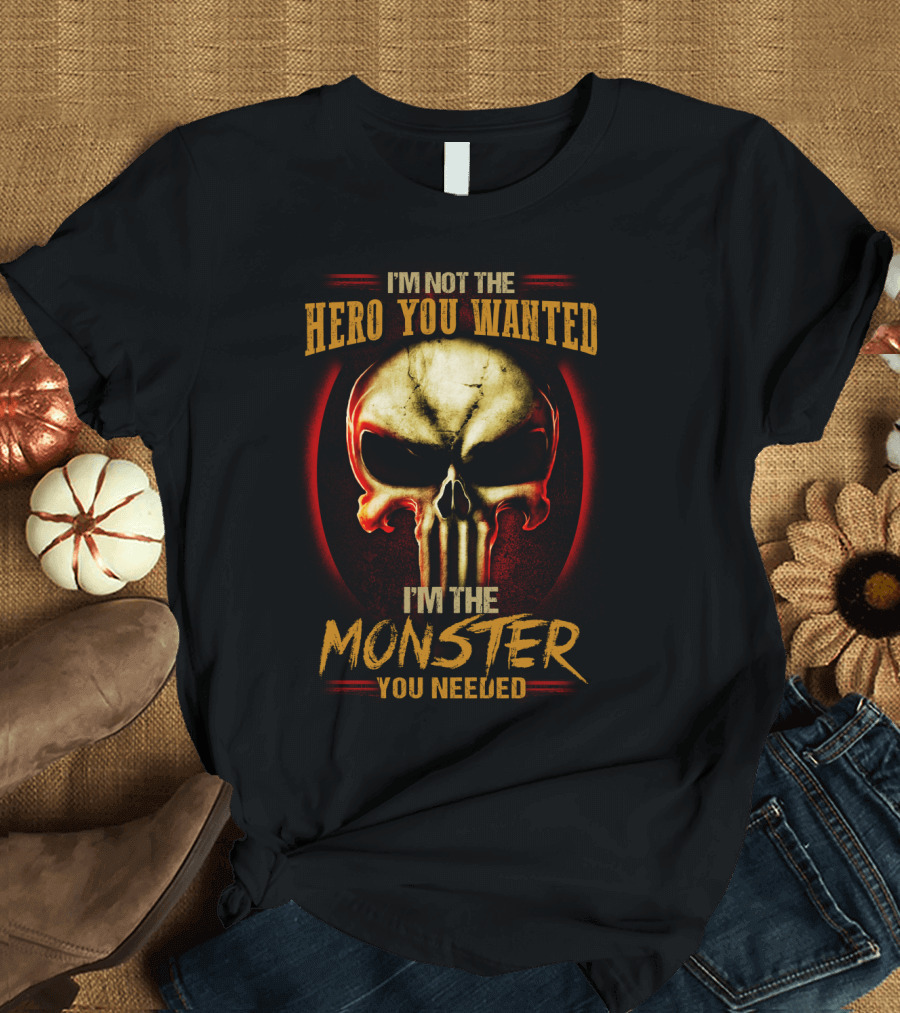 I'm Not the Hero You Wanted I'm the Monster You Needed Skull T-Shirt