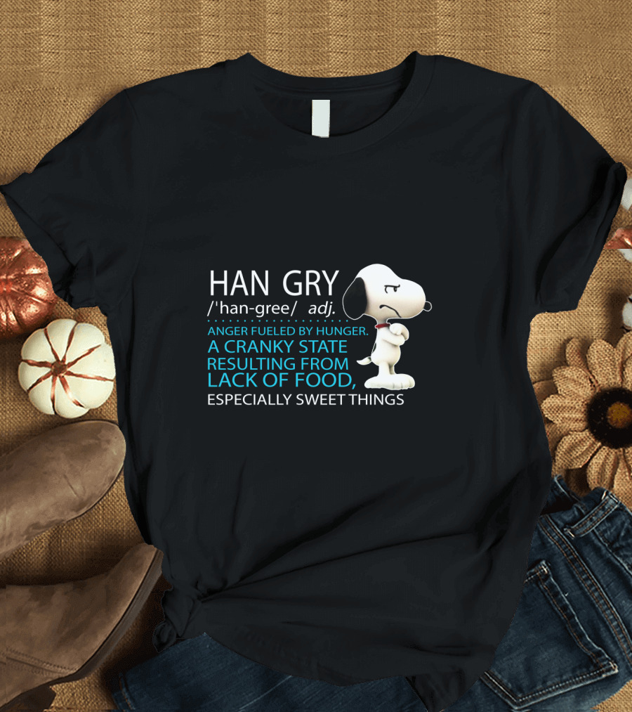 HAN GRY Anger Fueled By Hunger A Cranky State Resulting From Lack Of Food Especially Sweet Things Snoopy T-Shirt