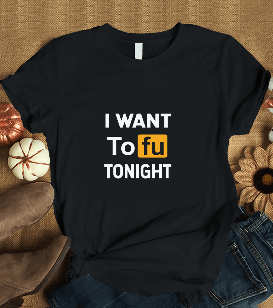 I Want Tofu Tonight Funny Vegan Vegetarian Tofu Tonight T-Shirt