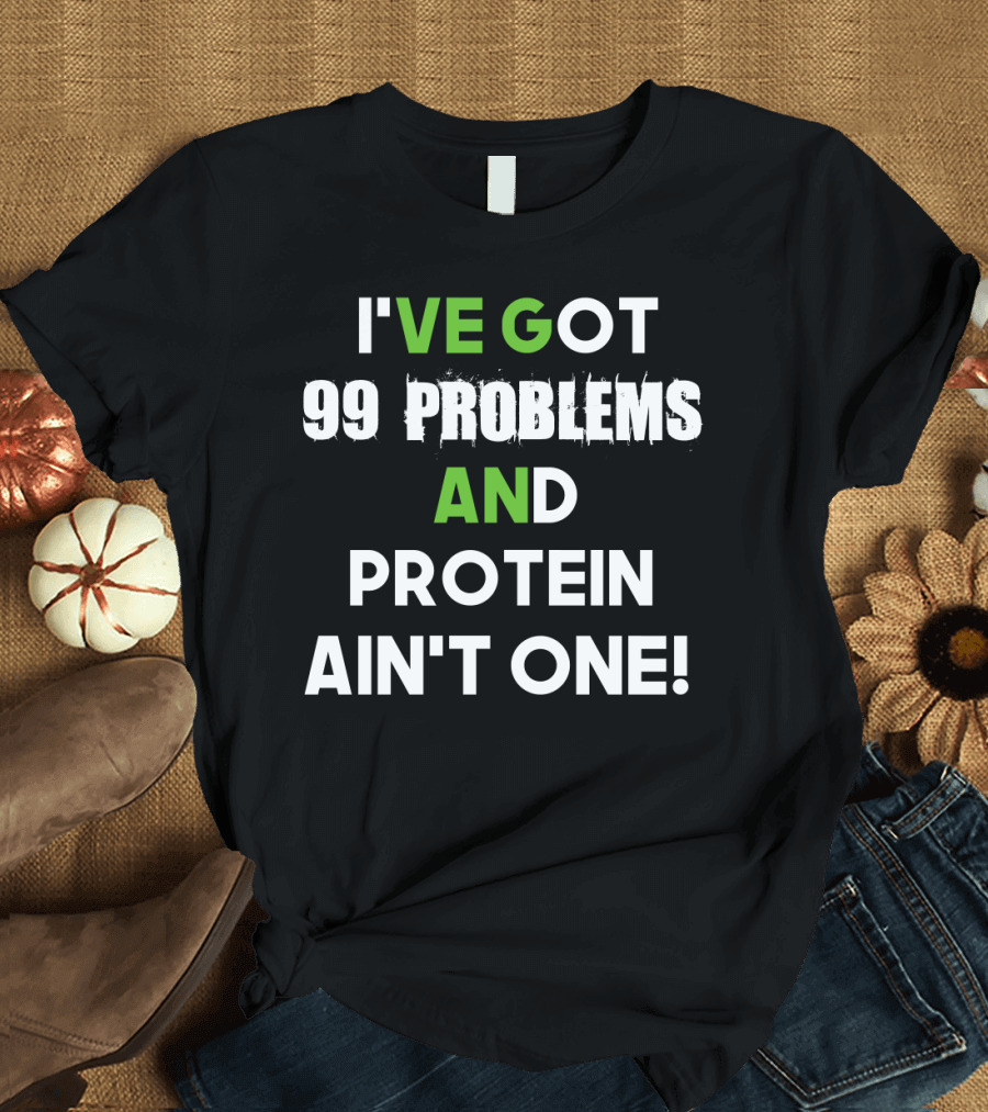 I've Got 99 Problems and Protein Ain't One Fitness Motivation Gym Humor T-Shirt