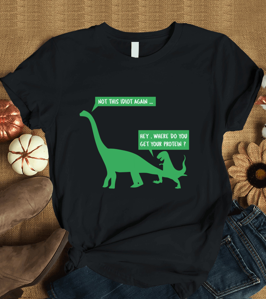Vegan Dinosaur Not This Idiot Again Where Do You Get Your Protein T-Shirt