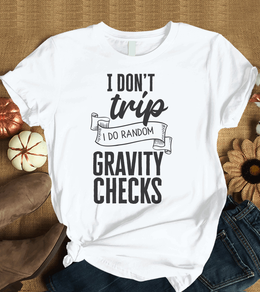 I Don't Trip I Do Random Gravity Checks T-Shirt