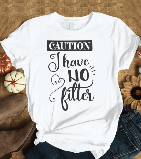 T-Shirt: CAUTION I Have No Filter T-Shirt CAUTION I Have No Filter T-Shirt