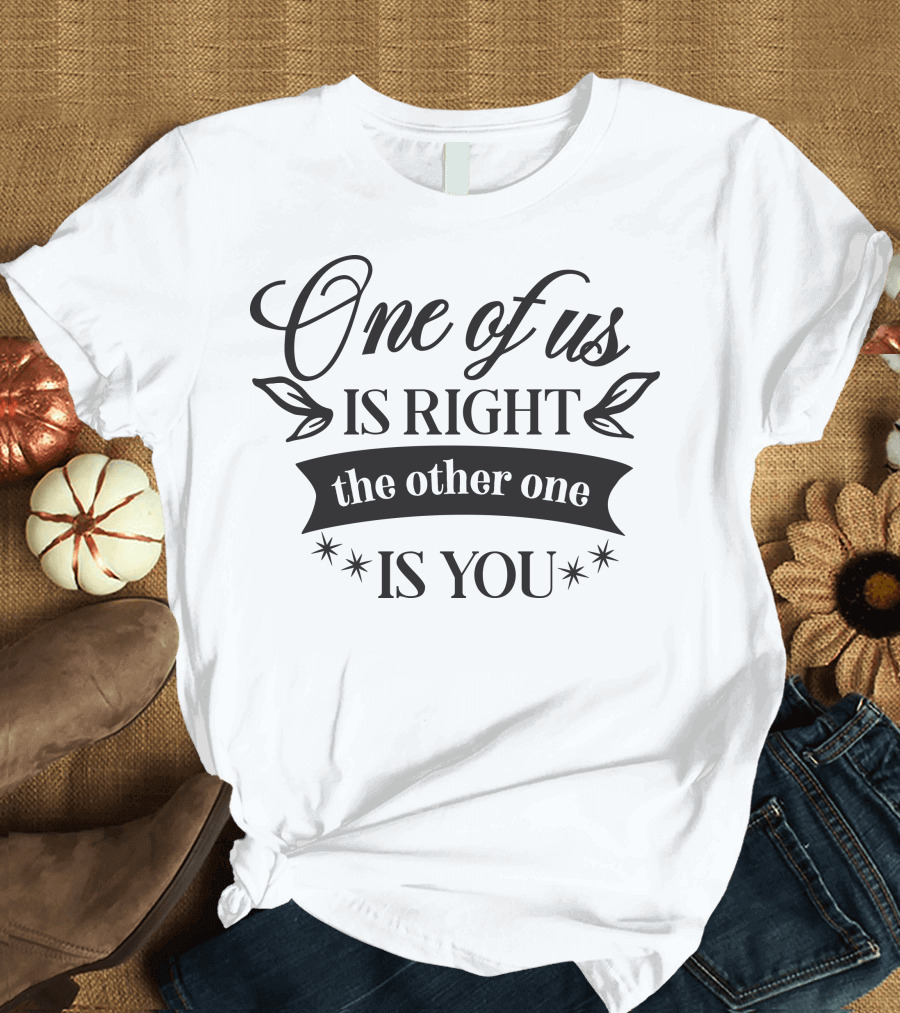 One of Us Is Right the Other One Is You T-Shirt