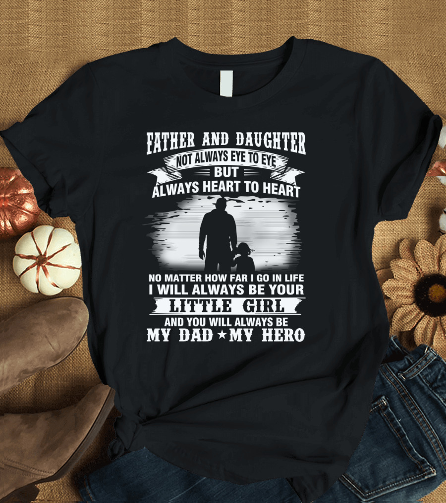 FATHER AND DAUGHTER NOT ALWAYS EYE TO EYE BUT ALWAYS HEART TO HEART NO MATTER HOW FAR I GO IN LIFE I WILL ALWAYS BE YOUR LITTLE GIRL AND YOU WILL ALWA