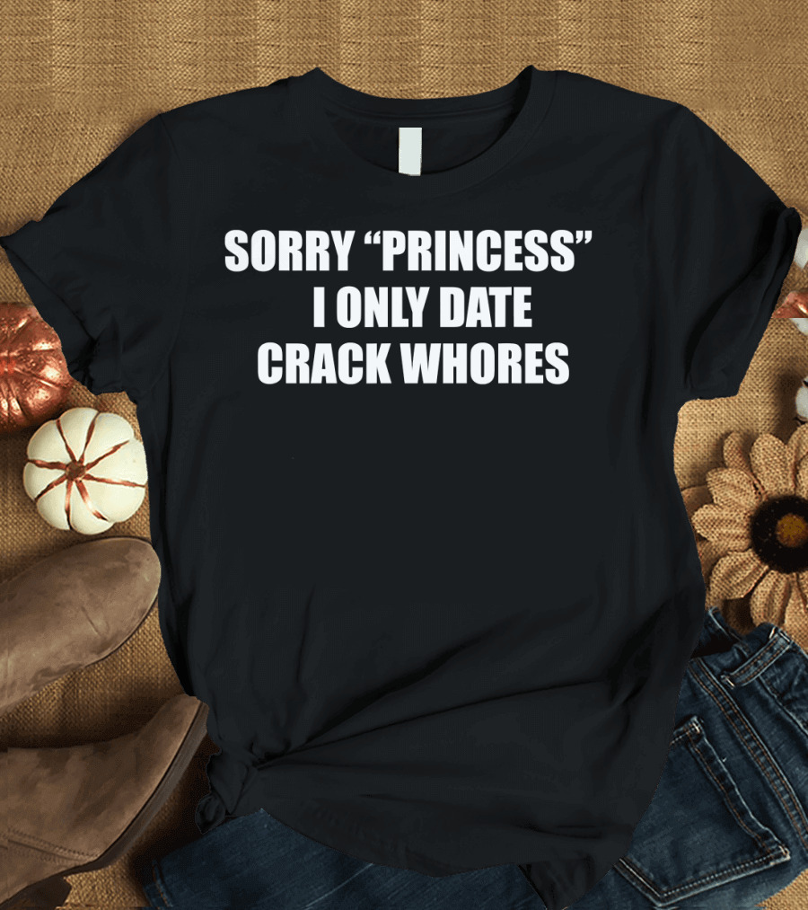 Sorry Princess I Only Date Crack Whores T-Shirt