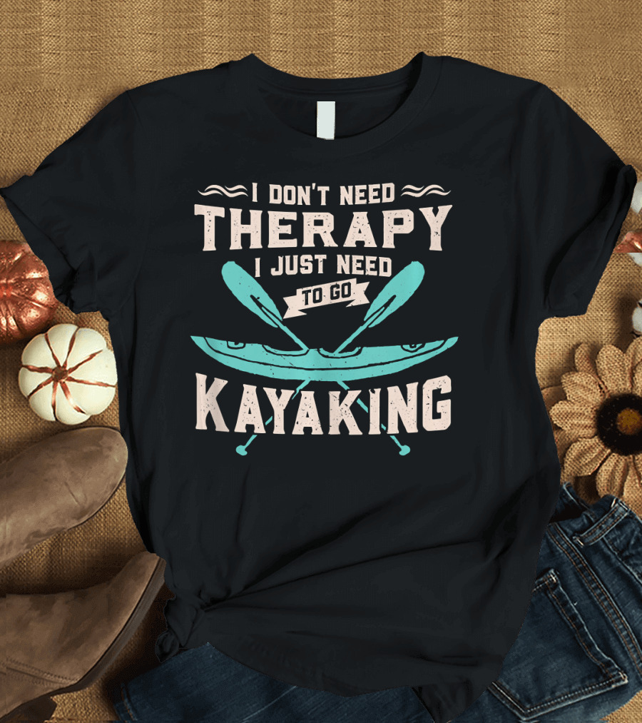 I Don't Need Therapy I Just Need To Go Kayaking T-Shirt