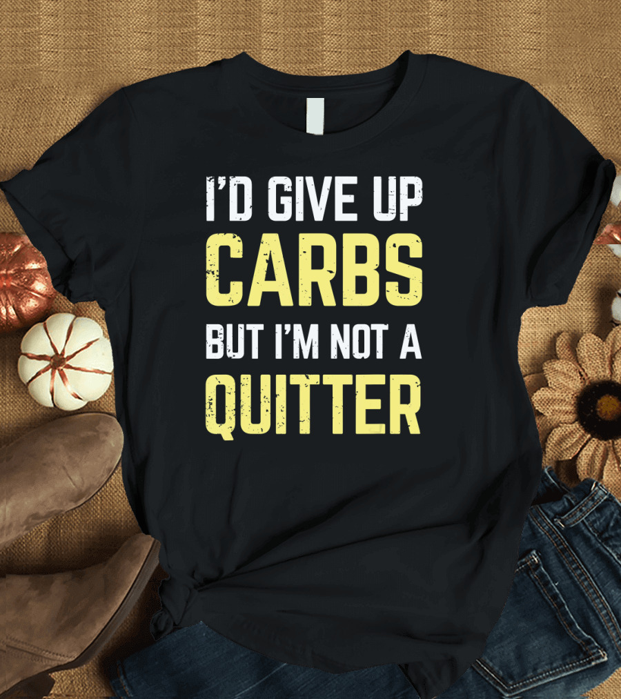 I'd Give Up Carbs But I'm Not a Quitter T-Shirt