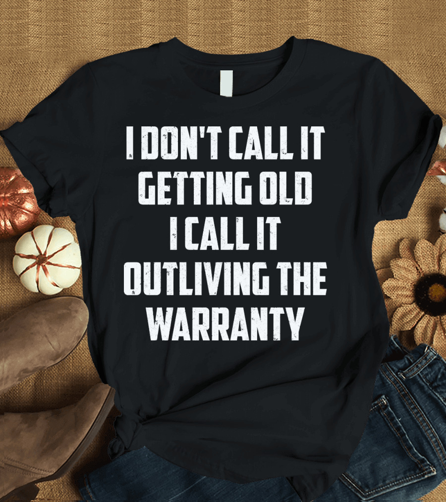 I DON'T CALL IT GETTING OLD I CALL IT OUTLIVING THE WARRANTY T-Shirt