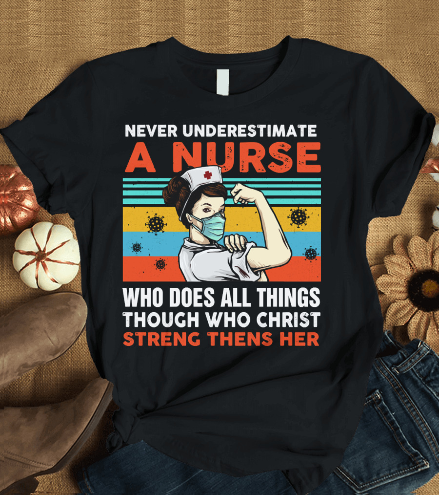 NEVER UNDERESTIMATE A NURSE WHO DOES ALL THINGS THROUGH WHO CHRIST STRENGTHENS HER T-Shirt