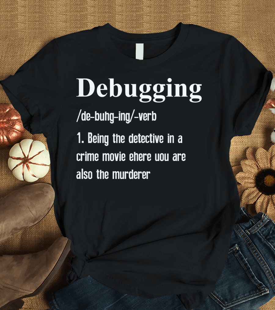 Debugging Being the Detective in a Crime Movie Where You Are Also the Murderer T-Shirt