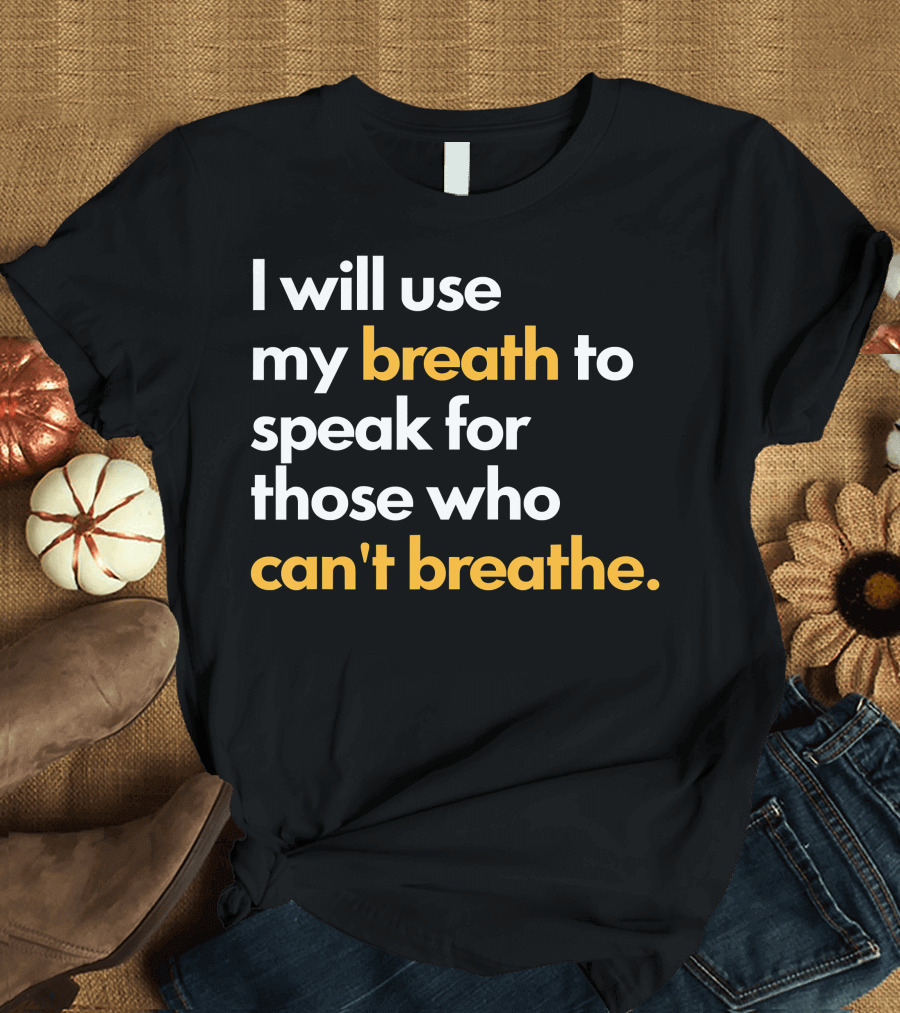 I Will Use My Breath to Speak for Those Who Can't Breathe T-Shirt