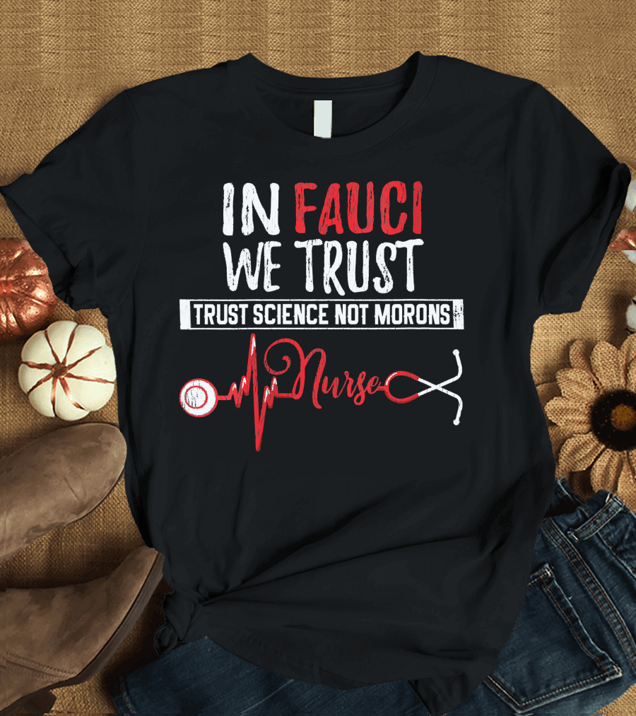 In Fauci We Trust Trust Science Not Morons Nurse Stethoscope T-Shirt