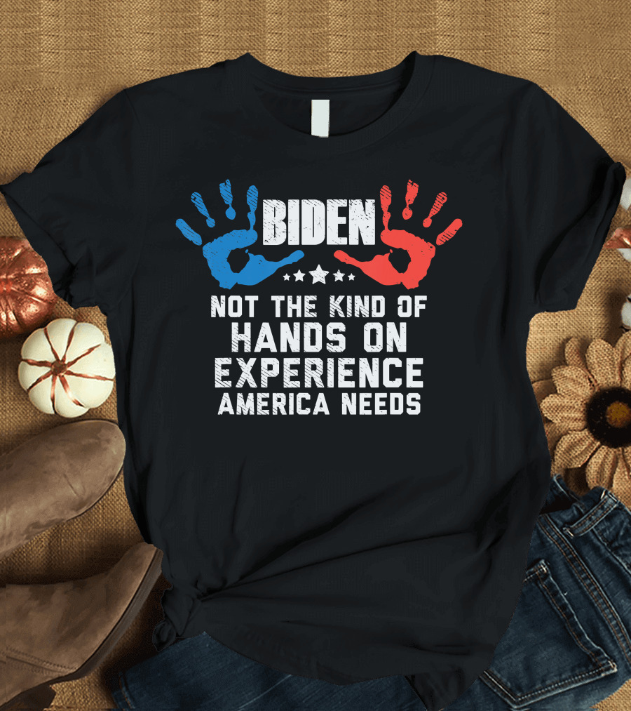Biden Not the Kind of Hands On Experience America Needs T-Shirt
