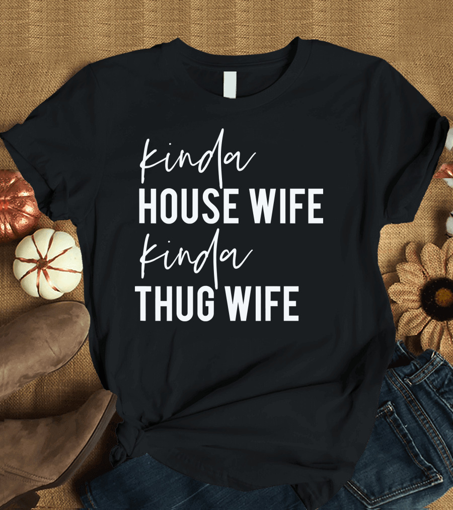 Kinda House Wife Kinda Thug Wife Happy Wife Happy Life T-Shirt