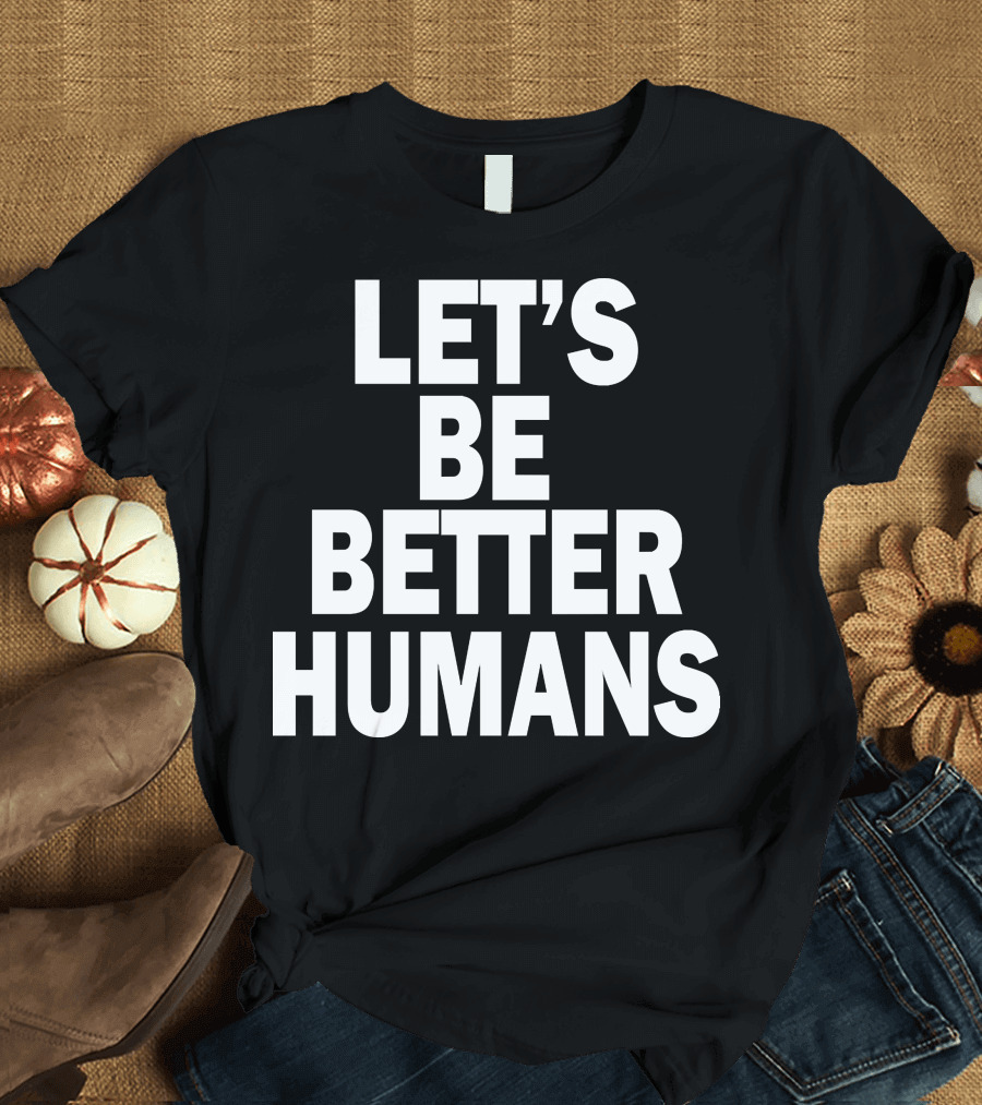 LET'S BE BETTER HUMANS T-Shirt