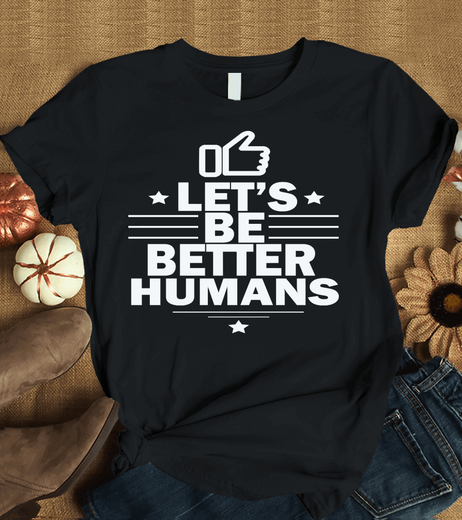 LET'S BE BETTER HUMANS THUMBS UP INSPIRATION STARS T-Shirt