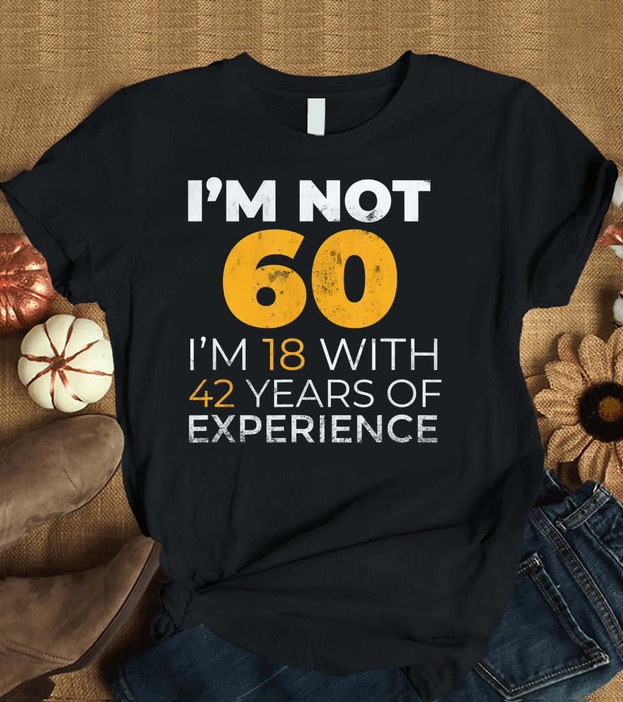 I'm Not 60 I'm 18 With 42 Years of Experience T-Shirt
