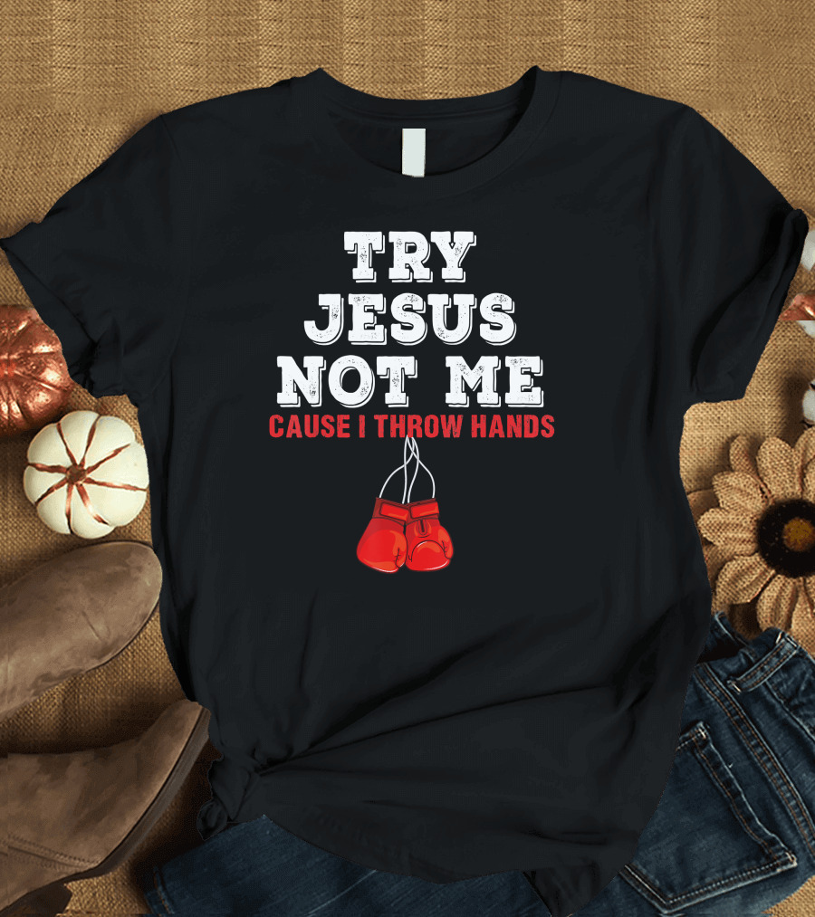 Try Jesus Not Me Cause I Throw Hands Boxing Gloves T-Shirt