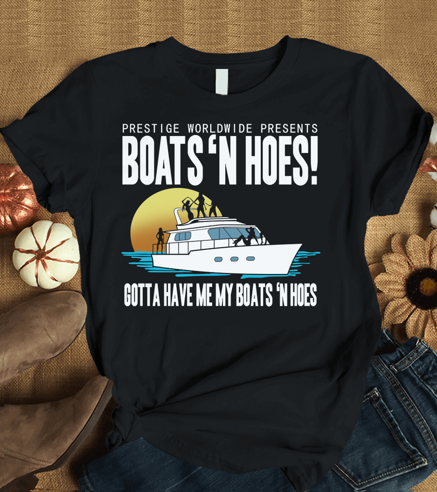 Prestige Worldwide Presents Boats 'N Hoes Gotta Have Me My Boats 'N Hoes T-Shirt