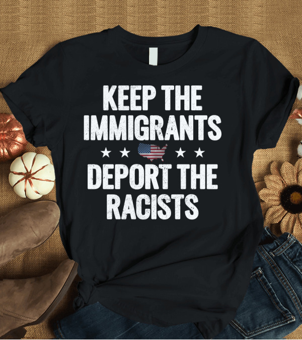 T-Shirt: KEEP THE IMMIGRANTS DEPORT THE RACISTS USA MAP FLAG STARS T-Shirt KEEP THE IMMIGRANTS DEPORT THE RACISTS USA MAP FLAG STARS T-Shirt