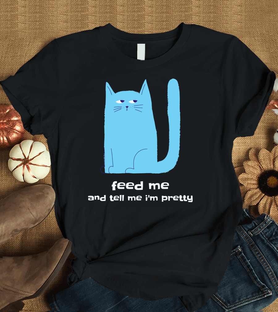 feed me and tell me i'm pretty cat T-Shirt