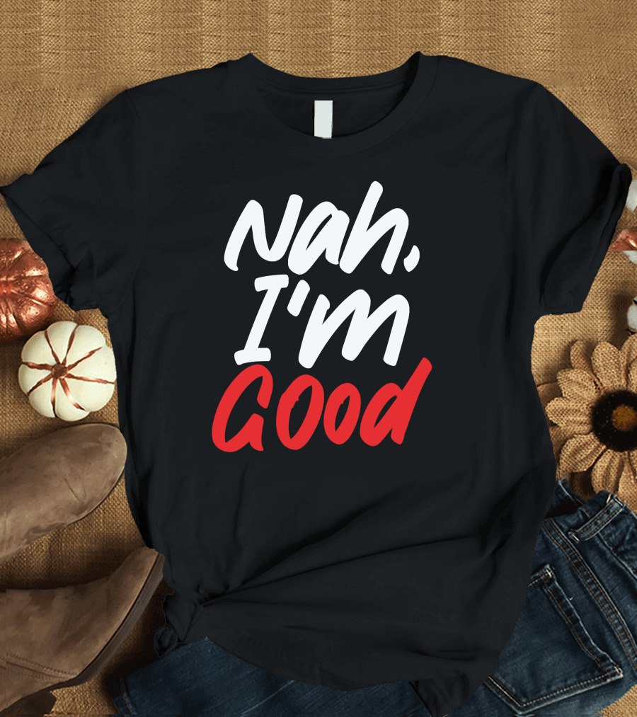 Nah I'm Good Funny Anti T-Shirt