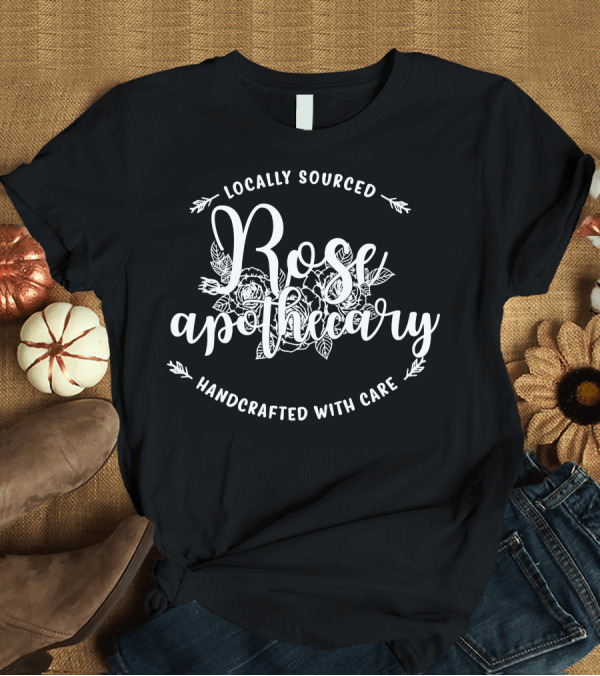 T-Shirt: Rose Apothecary Locally Sourced Handcrafted With Care T-Shirt Rose Apothecary Locally Sourced Handcrafted With Care T-Shirt