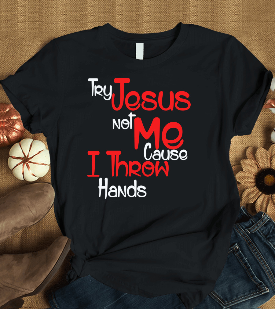 Try Jesus Not Me Cause I Throw Hands T-Shirt
