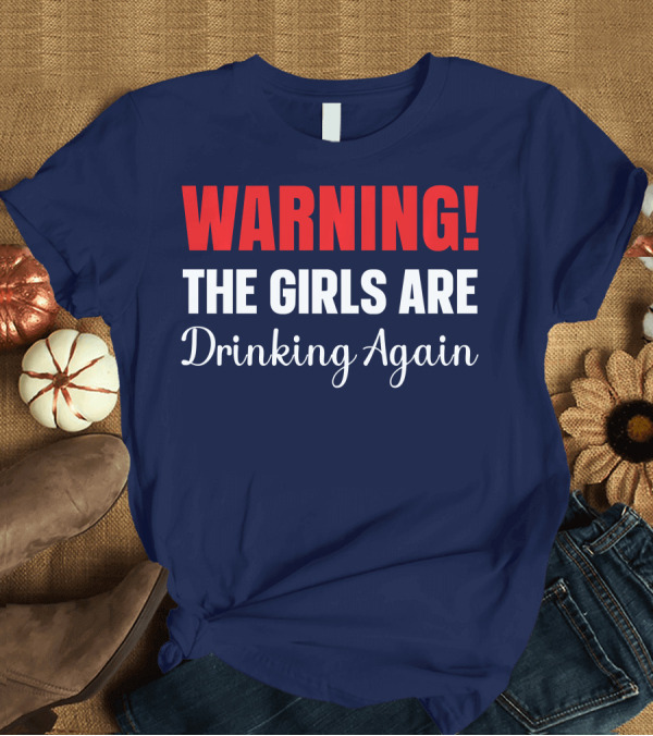 T-Shirt: WARNING The Girls Are Drinking Again Fun T-Shirt WARNING The Girls Are Drinking Again Fun T-Shirt