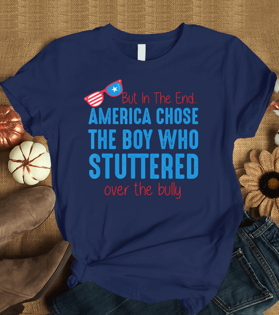 But In The End America Chose The Boy Who Stuttered Over The Bully T-Shirt