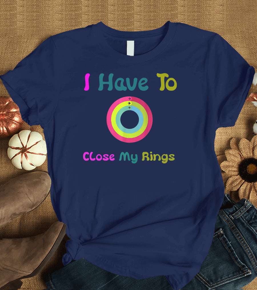 I Have To Close My Rings Colorful Circular Fitness Tracker T-Shirt