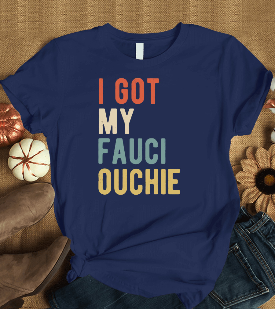 I Got My Fauci Ouchie Funny Pro Immunize Pro Fauci T-Shirt