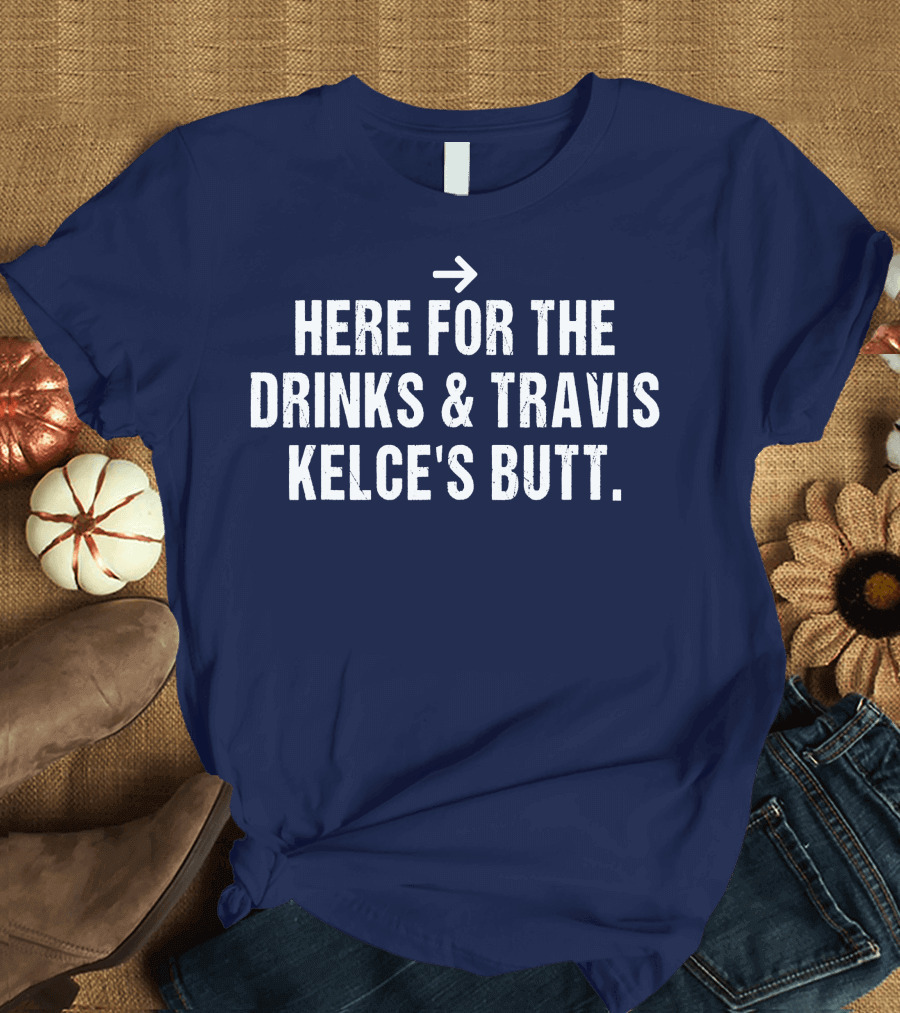 Here For The Drinks and Travis Kelce's Butt T-Shirt