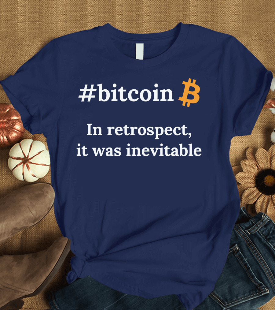 bitcoin In Retrospect It Was Inevitable T-Shirt