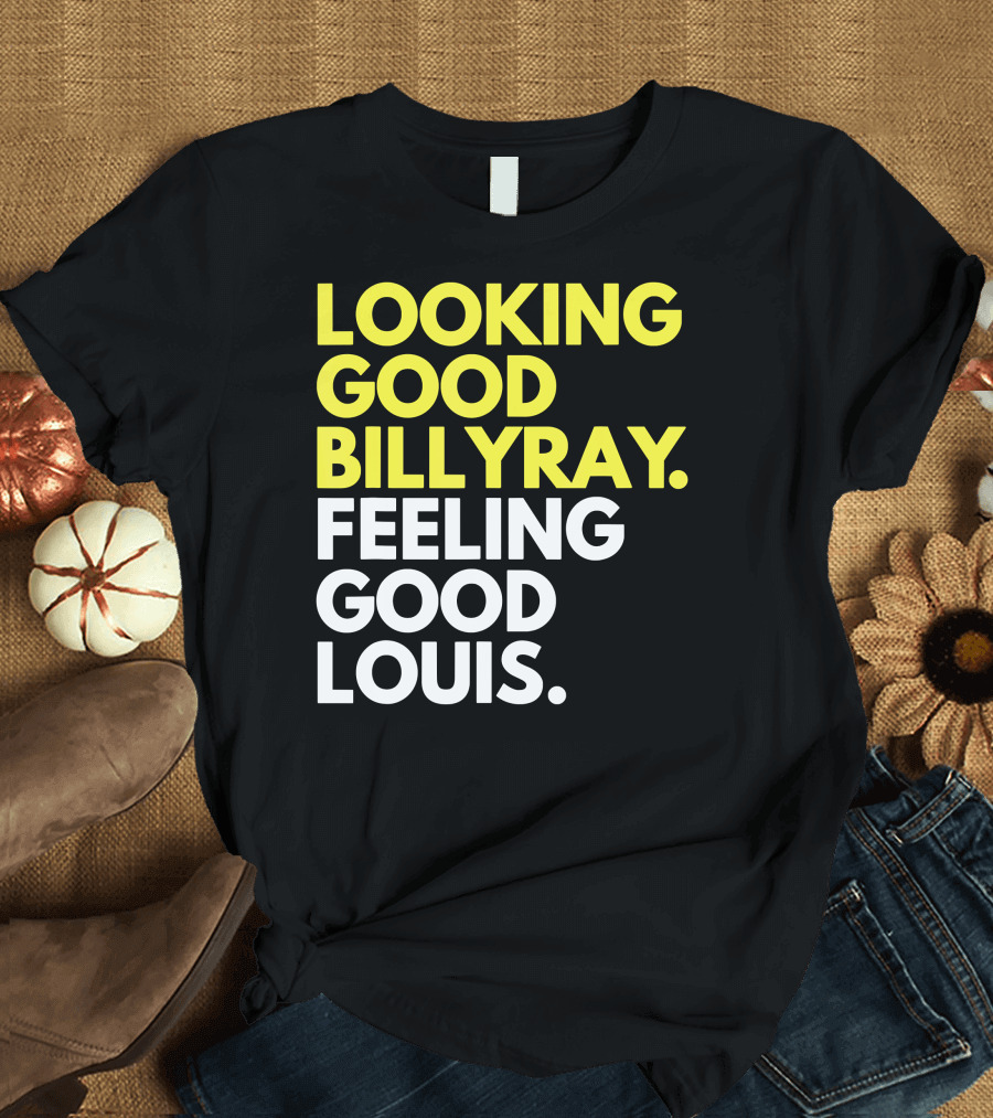 Looking Good Billy Ray Feeling Good Louis T-Shirt