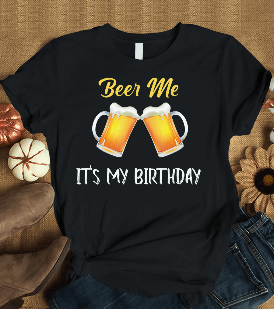 Beer Me It's My Birthday Beer Lover Drinking Party B Day T-Shirt
