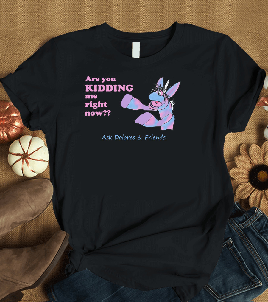 Are You Kidding Me Right Now Tankles Ask Dolores and Friends T-Shirt