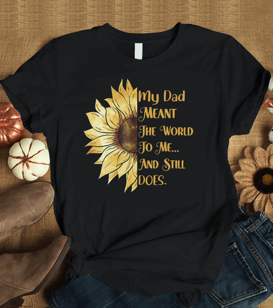 My Dad Meant The World To Me And Still Does Sunflower T-Shirt