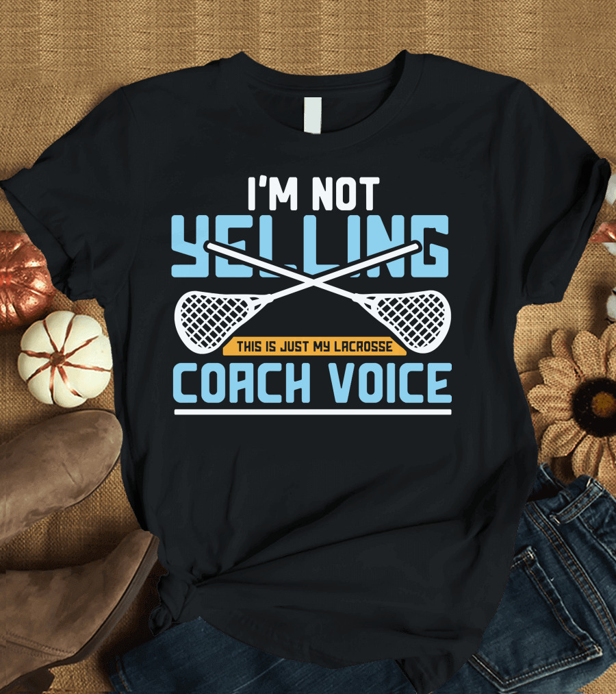 I'm Not Yelling This Is Just My Lacrosse Coach Voice Lax Sticks T-Shirt